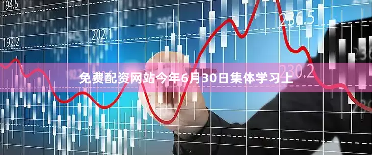 免费配资网站今年6月30日集体学习上
