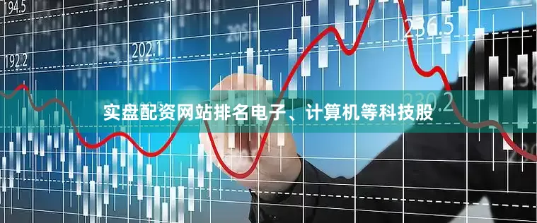 实盘配资网站排名电子、计算机等科技股
