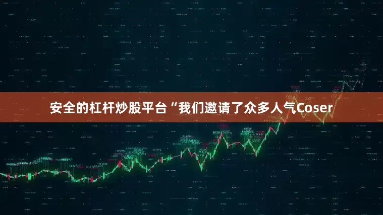 安全的杠杆炒股平台“我们邀请了众多人气Coser