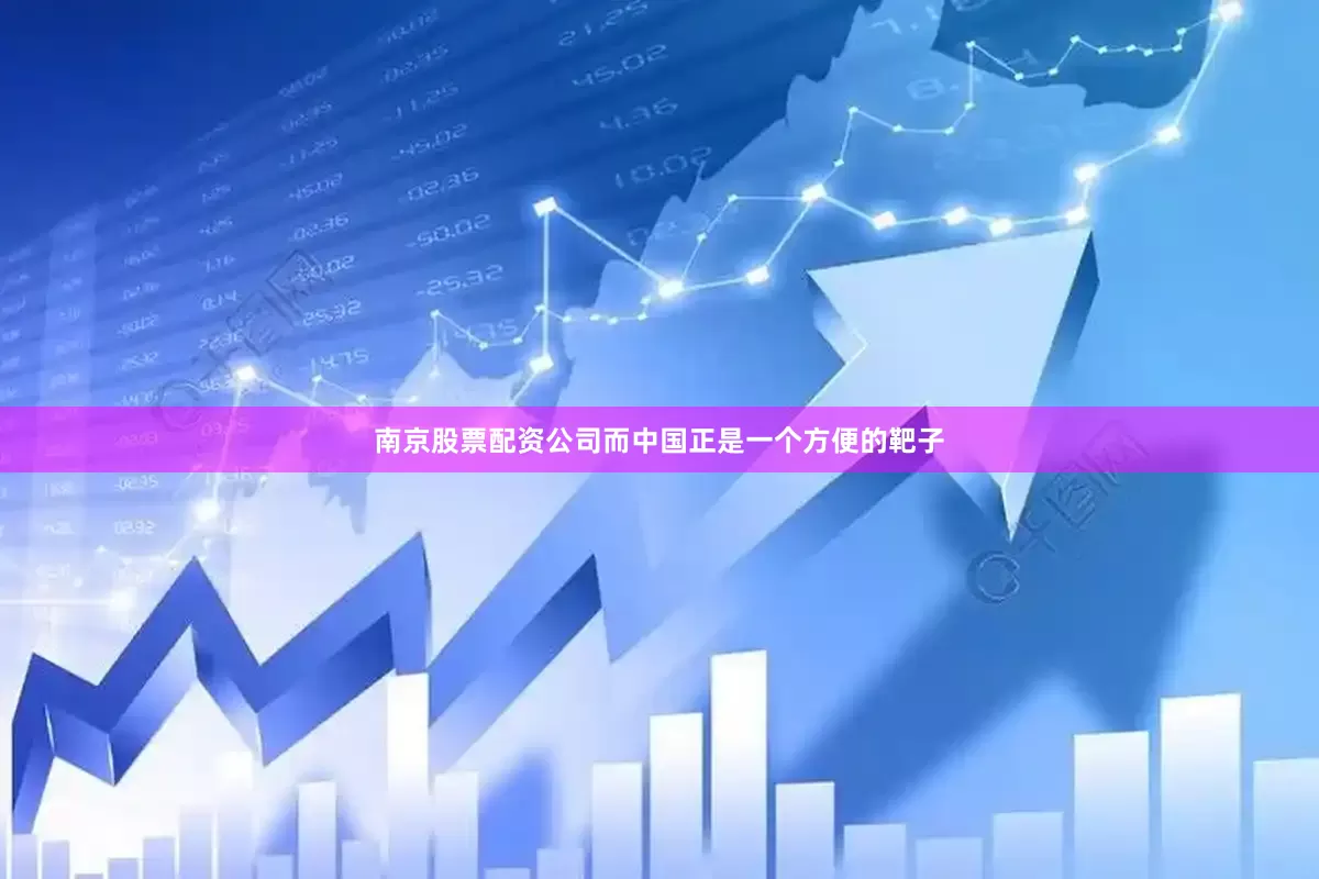 南京股票配资公司而中国正是一个方便的靶子