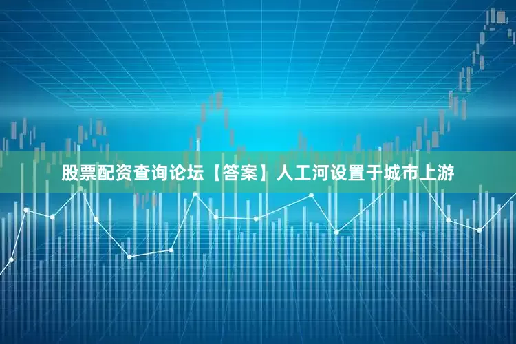 股票配资查询论坛【答案】人工河设置于城市上游