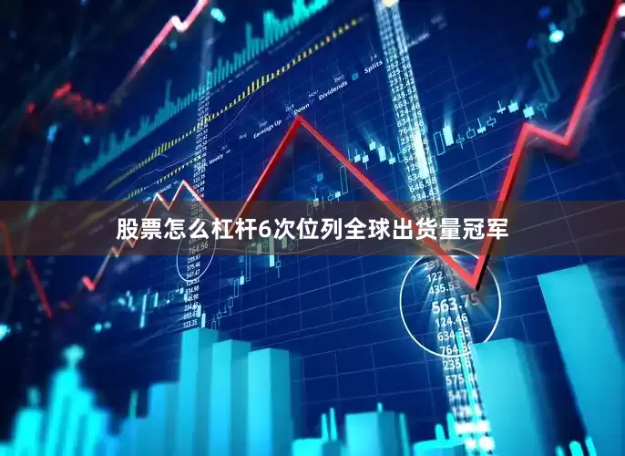 股票怎么杠杆6次位列全球出货量冠军