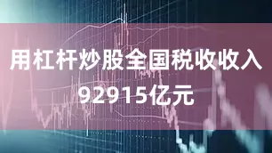 用杠杆炒股全国税收收入92915亿元