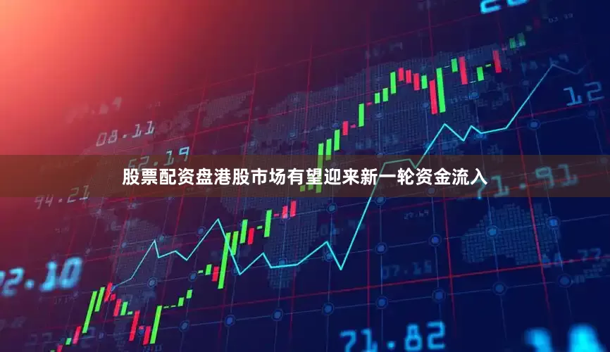股票配资盘港股市场有望迎来新一轮资金流入