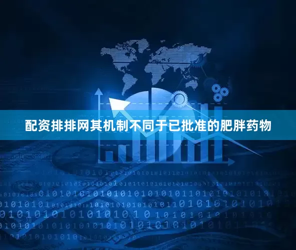 配资排排网其机制不同于已批准的肥胖药物