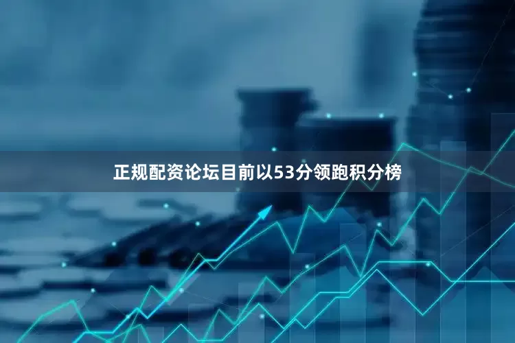 正规配资论坛目前以53分领跑积分榜